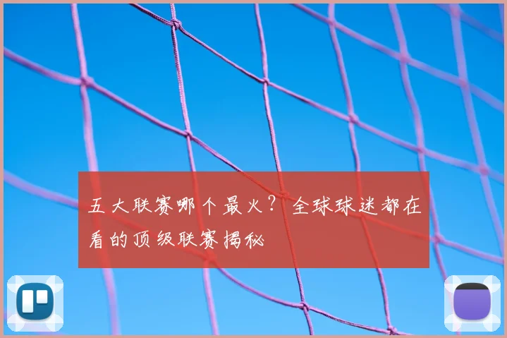 五大联赛哪个最火？全球球迷都在看的顶级联赛揭秘