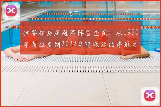 世界杯历届冠军阵容全览:从1930年乌拉圭到2022年阿根廷的夺冠之路