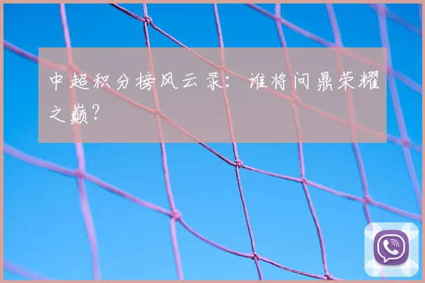 中超积分榜风云录：谁将问鼎荣耀之巅？