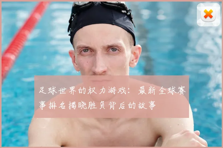 足球世界的权力游戏:最新全球赛事排名揭晓胜负背后的故事