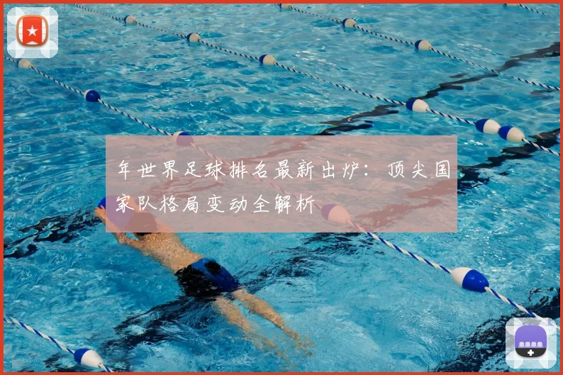 年世界足球排名最新出炉：顶尖国家队格局变动全解析