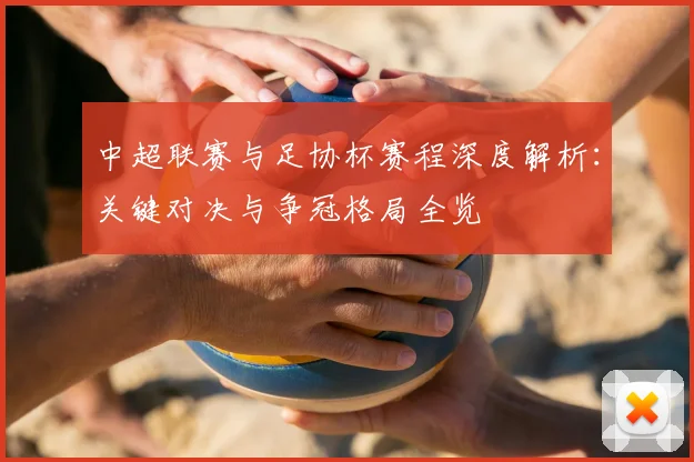 中超联赛与足协杯赛程深度解析：关键对决与争冠格局全览