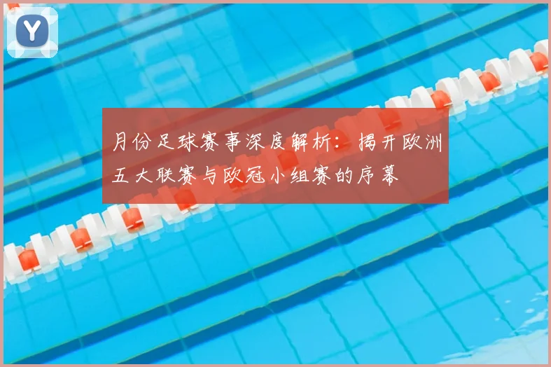 月份足球赛事深度解析：揭开欧洲五大联赛与欧冠小组赛的序幕