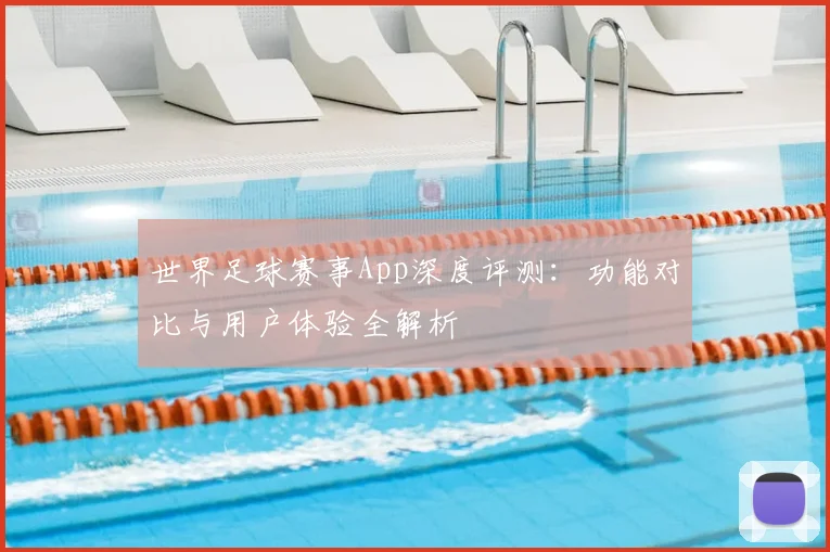 世界足球赛事App深度评测：功能对比与用户体验全解析